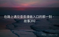 在路上遇见歪歪漫画入口的那一刻 · 故事392