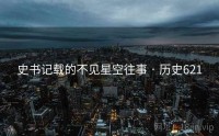 史书记载的不见星空往事 · 历史621