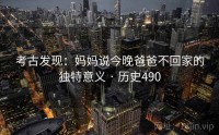 考古发现：妈妈说今晚爸爸不回家的独特意义 · 历史490