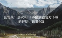 回忆录：那次和flash播放器官方下载的经历 · 故事605