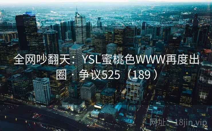 全网吵翻天：YSL蜜桃色WWW再度出圈 · 争议525（189 ）