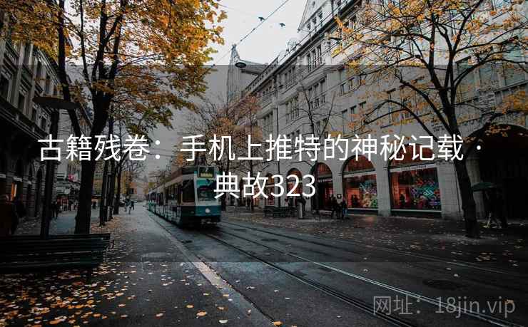 古籍残卷：手机上推特的神秘记载 · 典故323