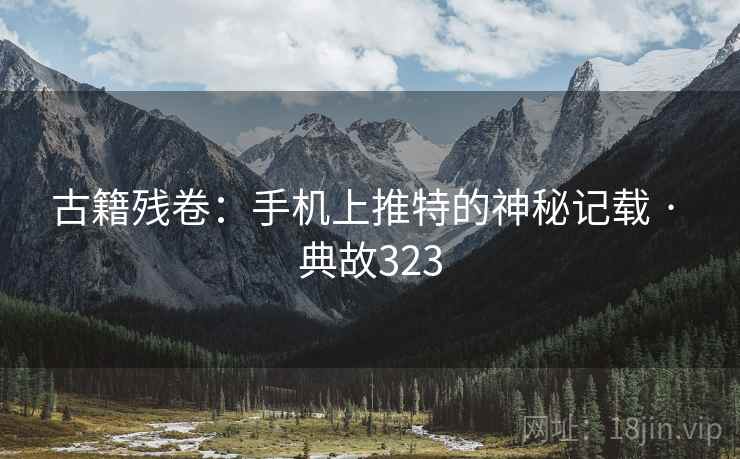 古籍残卷：手机上推特的神秘记载 · 典故323
