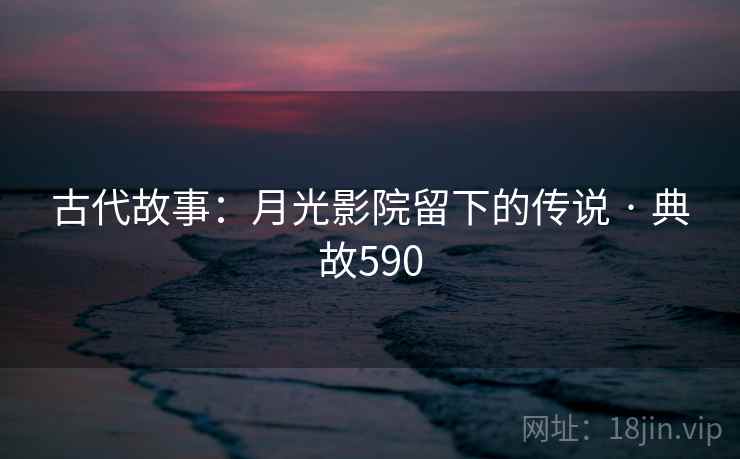 古代故事：月光影院留下的传说 · 典故590