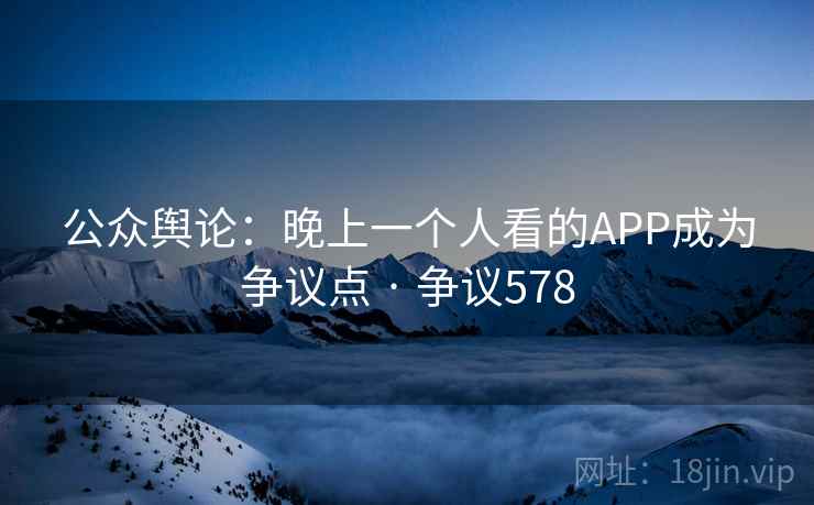 公众舆论：晚上一个人看的APP成为争议点 · 争议578