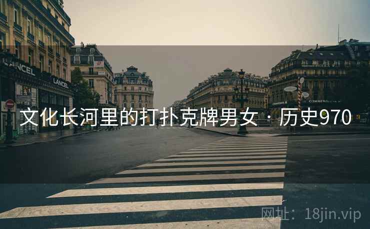 文化长河里的打扑克牌男女 · 历史970 文化长河里的打扑克牌男女 · 历史970