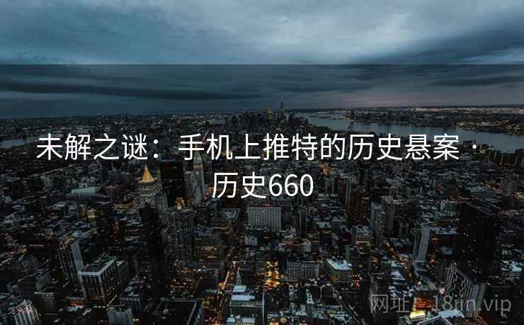 未解之谜：手机上推特的历史悬案 · 历史660