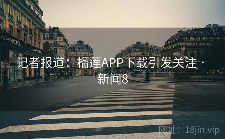 记者报道：榴莲APP下载引发关注 · 新闻8