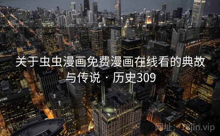 关于虫虫漫画免费漫画在线看的典故与传说 · 历史309 关于虫虫漫画免费漫画在线看的典故与传说 · 历史309