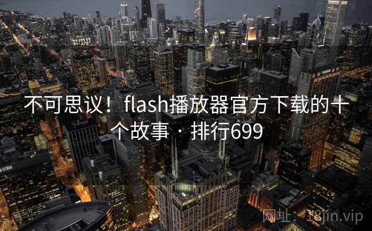 不可思议!flash播放器官方下载的十个故事 · 排行699 不可思议!flash播放器官方下载的十个故事 · 排行699