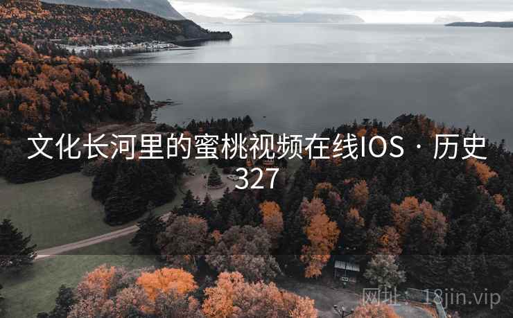 文化长河里的蜜桃视频在线IOS · 历史327 文化长河里的蜜桃视频在线IOS · 历史327